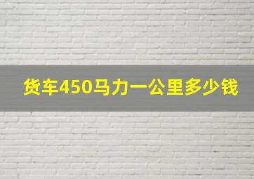 货车450马力一公里多少钱