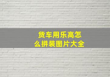 货车用乐高怎么拼装图片大全