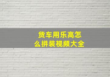 货车用乐高怎么拼装视频大全