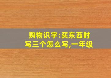 购物识字:买东西时写三个怎么写,一年级