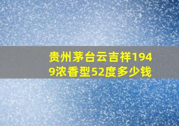 贵州茅台云吉祥1949浓香型52度多少钱