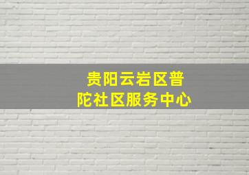 贵阳云岩区普陀社区服务中心