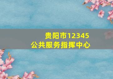 贵阳市12345公共服务指挥中心