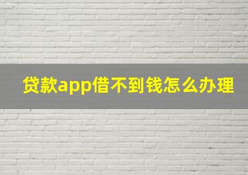 贷款app借不到钱怎么办理