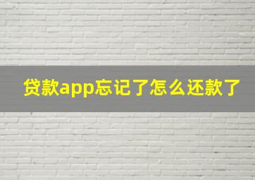 贷款app忘记了怎么还款了