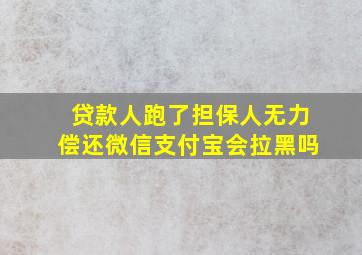 贷款人跑了担保人无力偿还微信支付宝会拉黑吗