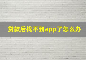 贷款后找不到app了怎么办