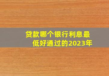 贷款哪个银行利息最低好通过的2023年