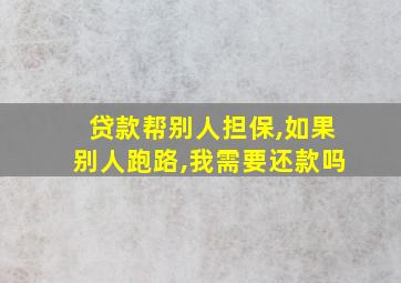 贷款帮别人担保,如果别人跑路,我需要还款吗