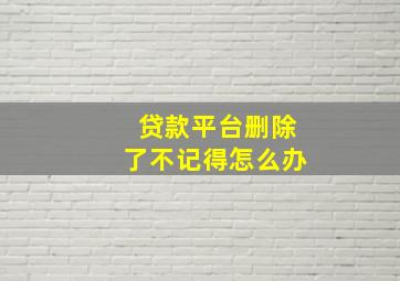 贷款平台删除了不记得怎么办