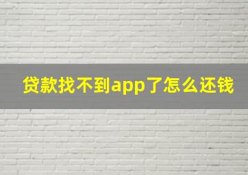 贷款找不到app了怎么还钱