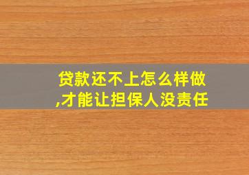 贷款还不上怎么样做,才能让担保人没责任