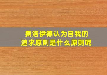 费洛伊德认为自我的追求原则是什么原则呢