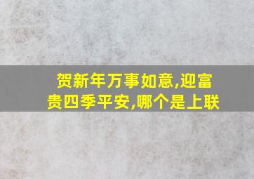 贺新年万事如意,迎富贵四季平安,哪个是上联