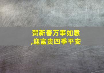 贺新春万事如意,迎富贵四季平安