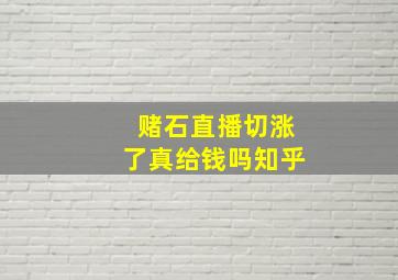 赌石直播切涨了真给钱吗知乎