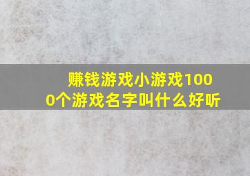 赚钱游戏小游戏1000个游戏名字叫什么好听