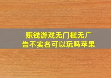 赚钱游戏无门槛无广告不实名可以玩吗苹果