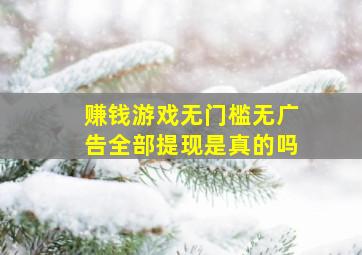 赚钱游戏无门槛无广告全部提现是真的吗