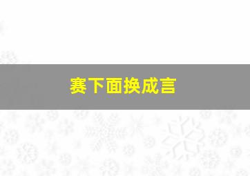 赛下面换成言