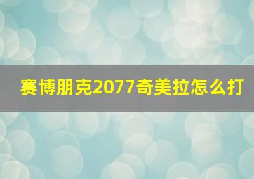 赛博朋克2077奇美拉怎么打