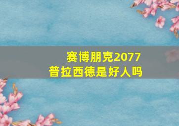 赛博朋克2077普拉西德是好人吗