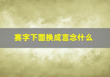 赛字下面换成言念什么