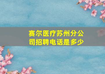 赛尔医疗苏州分公司招聘电话是多少