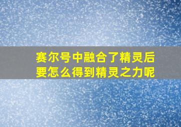 赛尔号中融合了精灵后要怎么得到精灵之力呢