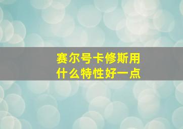 赛尔号卡修斯用什么特性好一点