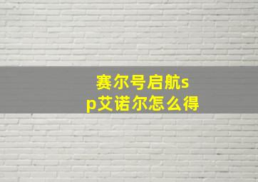 赛尔号启航sp艾诺尔怎么得