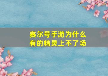 赛尔号手游为什么有的精灵上不了场