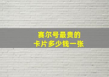 赛尔号最贵的卡片多少钱一张