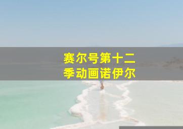 赛尔号第十二季动画诺伊尔