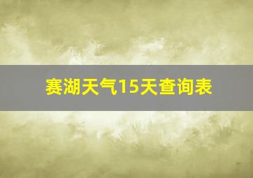 赛湖天气15天查询表