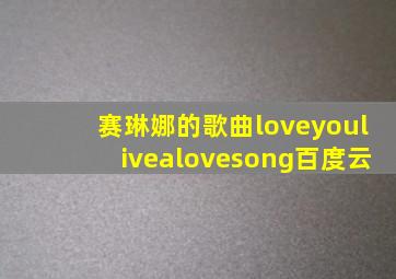 赛琳娜的歌曲loveyoulivealovesong百度云