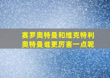 赛罗奥特曼和维克特利奥特曼谁更厉害一点呢