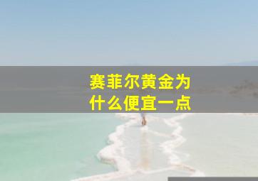 赛菲尔黄金为什么便宜一点