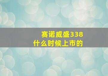 赛诺威盛338什么时候上市的