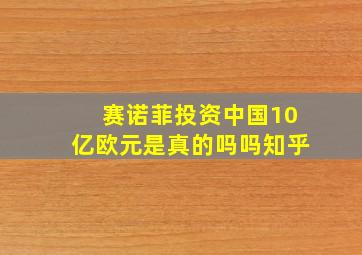 赛诺菲投资中国10亿欧元是真的吗吗知乎