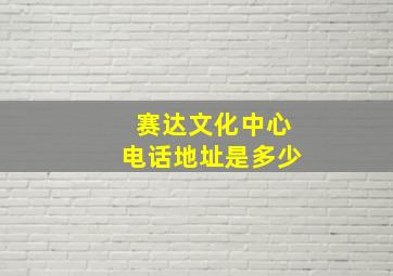 赛达文化中心电话地址是多少