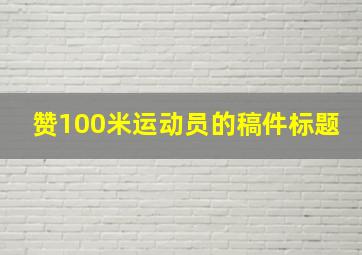 赞100米运动员的稿件标题