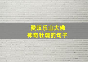 赞叹乐山大佛神奇壮观的句子