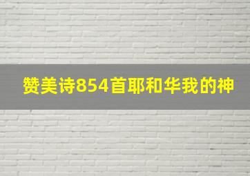 赞美诗854首耶和华我的神