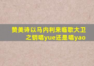 赞美诗以马内利来临歌大卫之钥唱yue还是唱yao