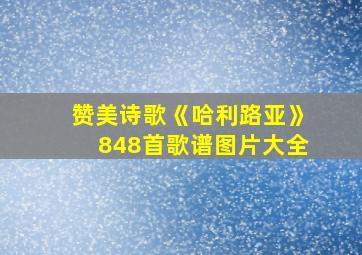 赞美诗歌《哈利路亚》848首歌谱图片大全