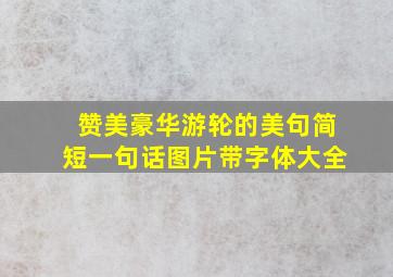 赞美豪华游轮的美句简短一句话图片带字体大全