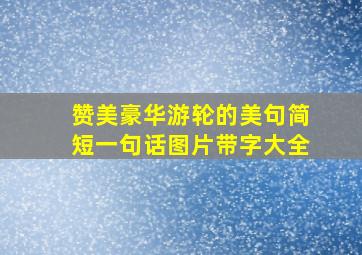 赞美豪华游轮的美句简短一句话图片带字大全