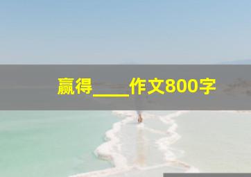 赢得____作文800字