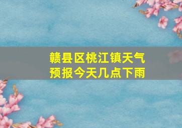 赣县区桃江镇天气预报今天几点下雨